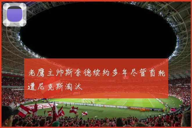 老鹰主帅斯奈德续约多年尽管首轮遭尼克斯淘汰