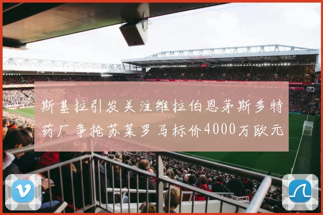 斯基拉引发关注维拉伯恩茅斯多特药厂争抢苏莱罗马标价4000万欧元